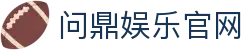 问鼎娱乐官网 - 问鼎娱乐app - 官网最新入口